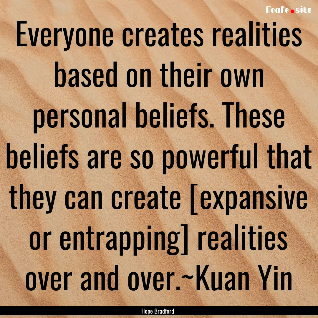 Everyone creates realities based on their.... : Quote by Hope Bradford