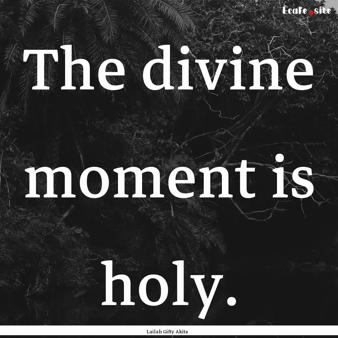 The divine moment is holy. : Quote by Lailah Gifty Akita