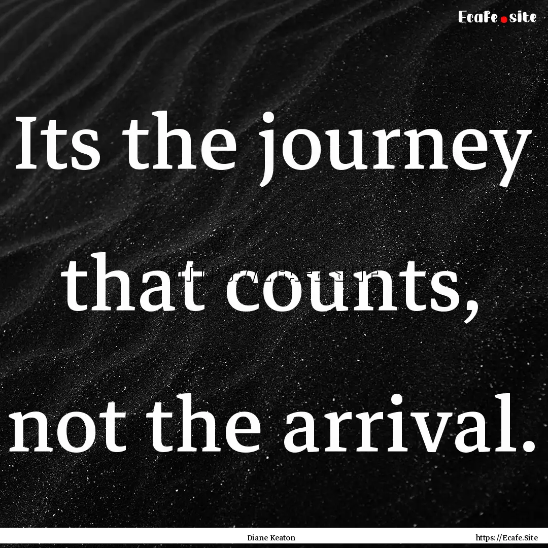 Its the journey that counts, not the arrival..... : Quote by Diane Keaton