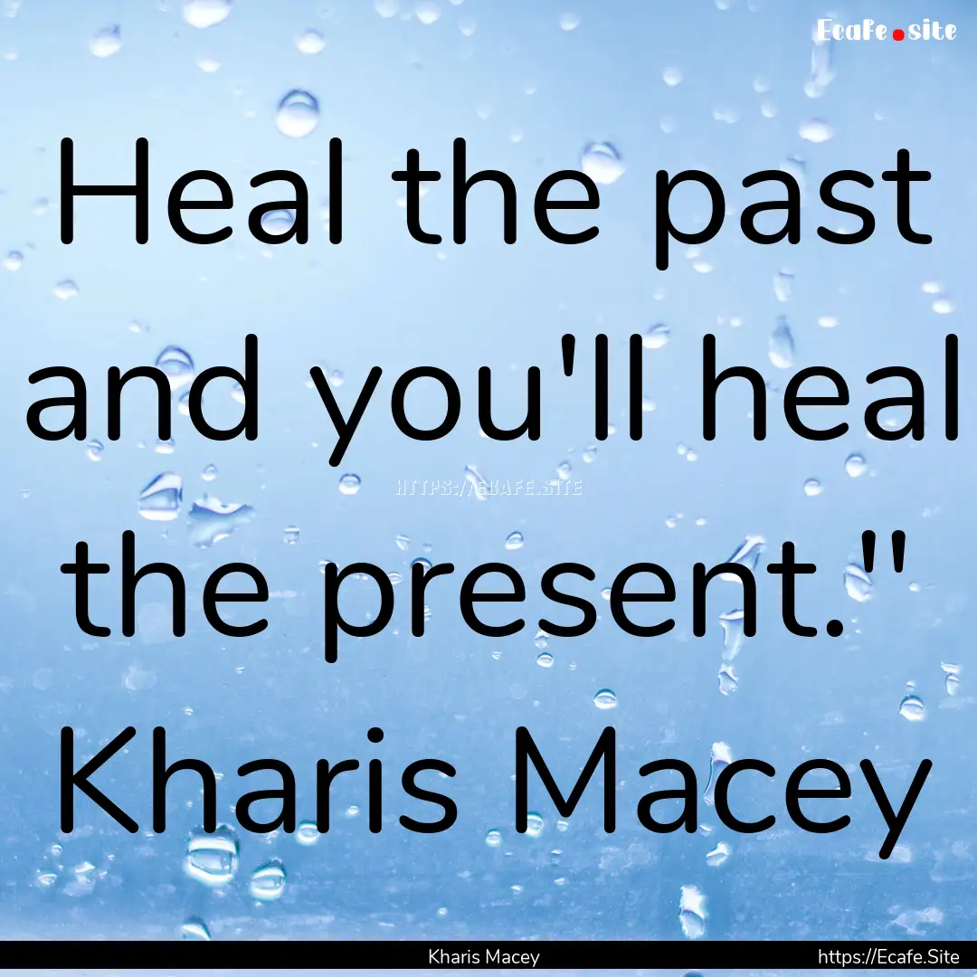 Heal the past and you'll heal the present.