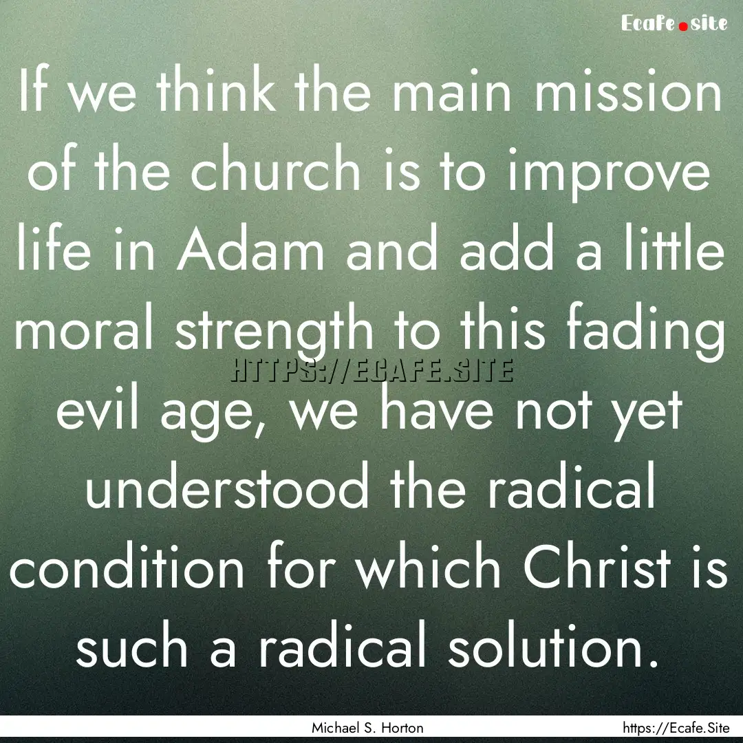 If we think the main mission of the church.... : Quote by Michael S. Horton