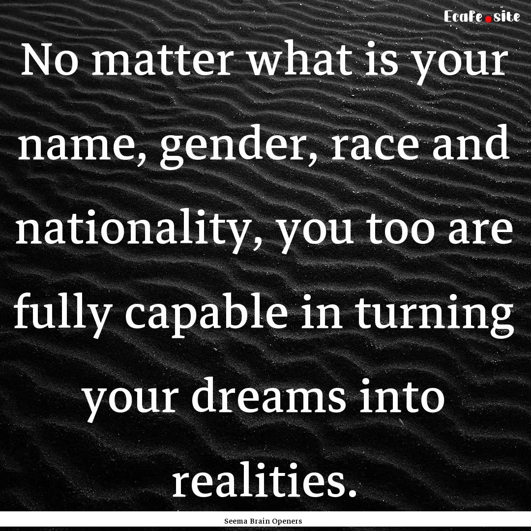 No matter what is your name, gender, race.... : Quote by Seema Brain Openers