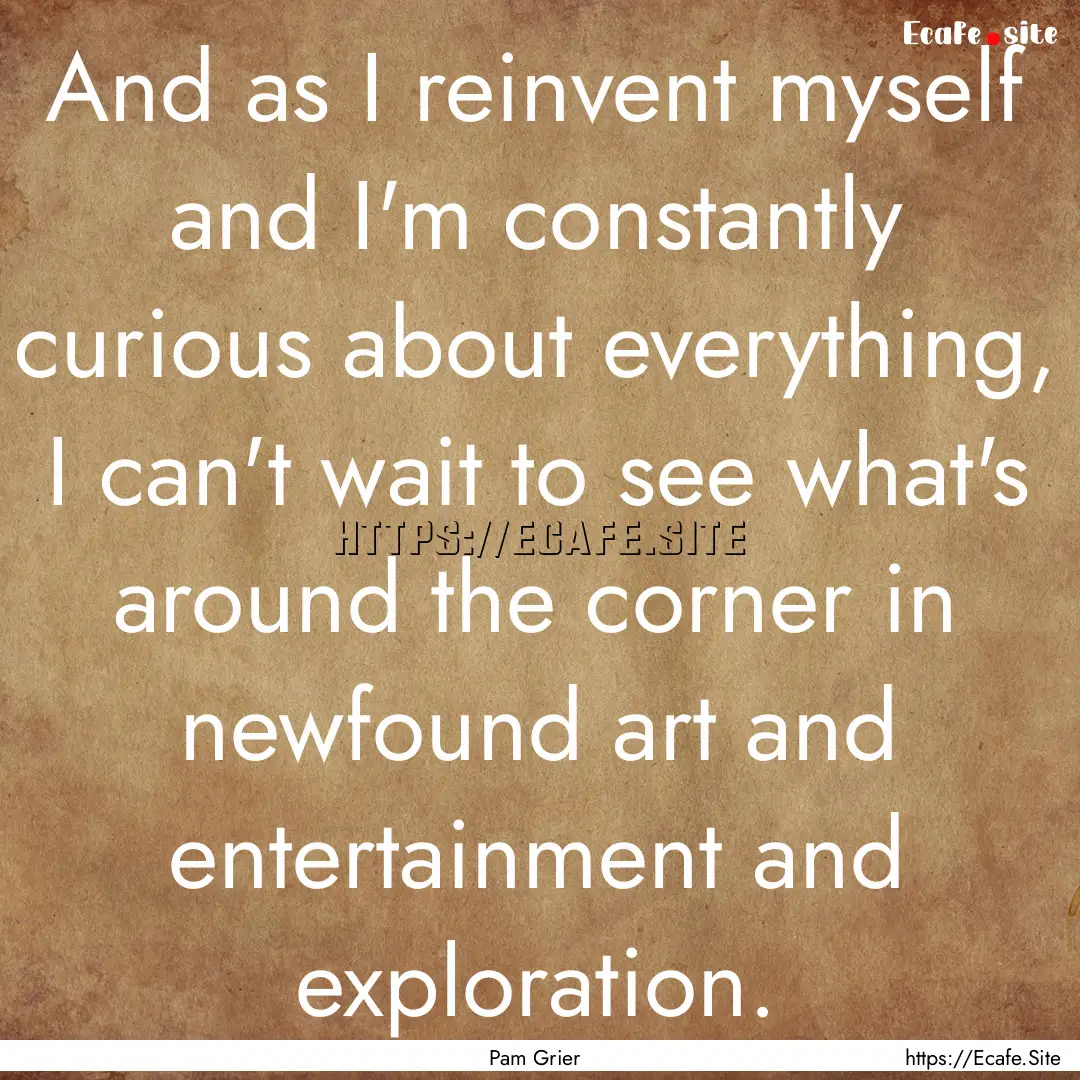 And as I reinvent myself and I'm constantly.... : Quote by Pam Grier