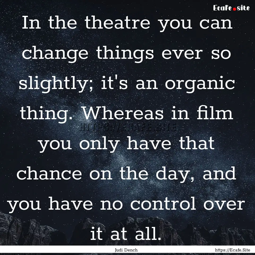 In the theatre you can change things ever.... : Quote by Judi Dench