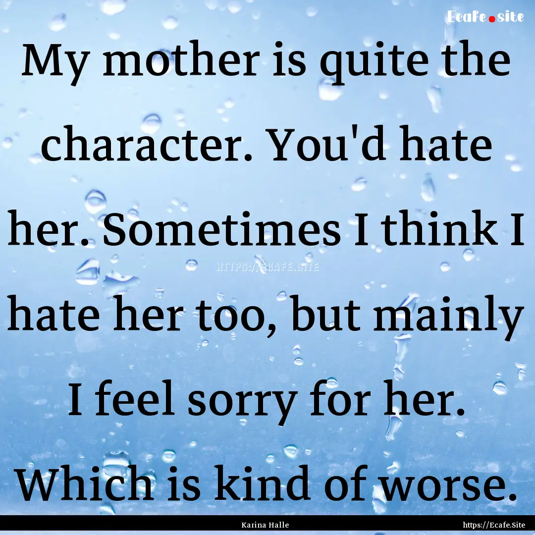 My mother is quite the character. You'd hate.... : Quote by Karina Halle