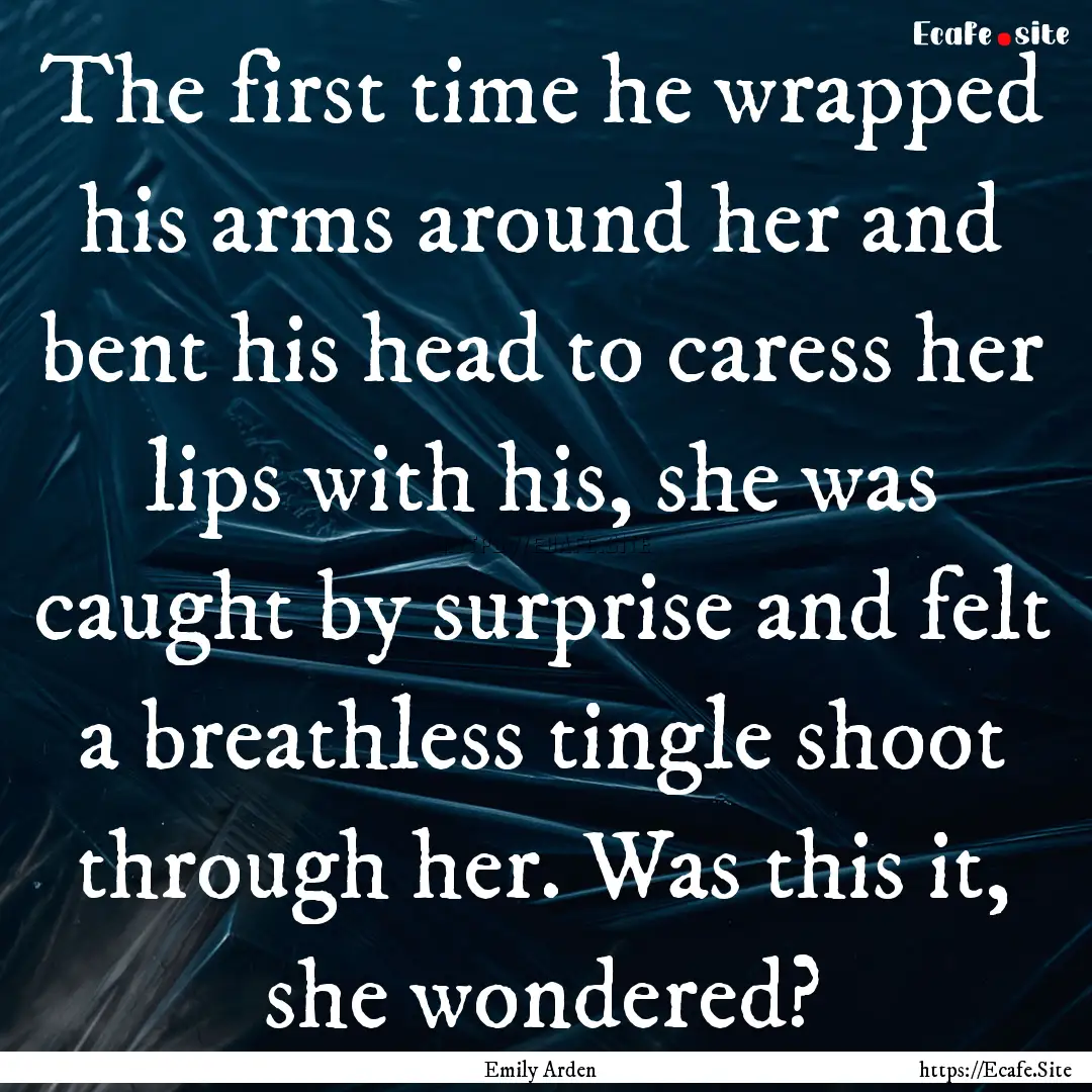 The first time he wrapped his arms around.... : Quote by Emily Arden