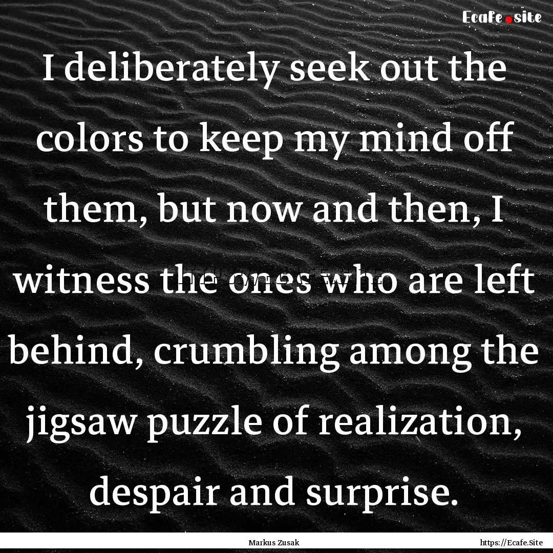 I deliberately seek out the colors to keep.... : Quote by Markus Zusak