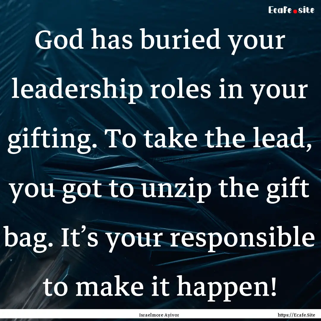 God has buried your leadership roles in your.... : Quote by Israelmore Ayivor