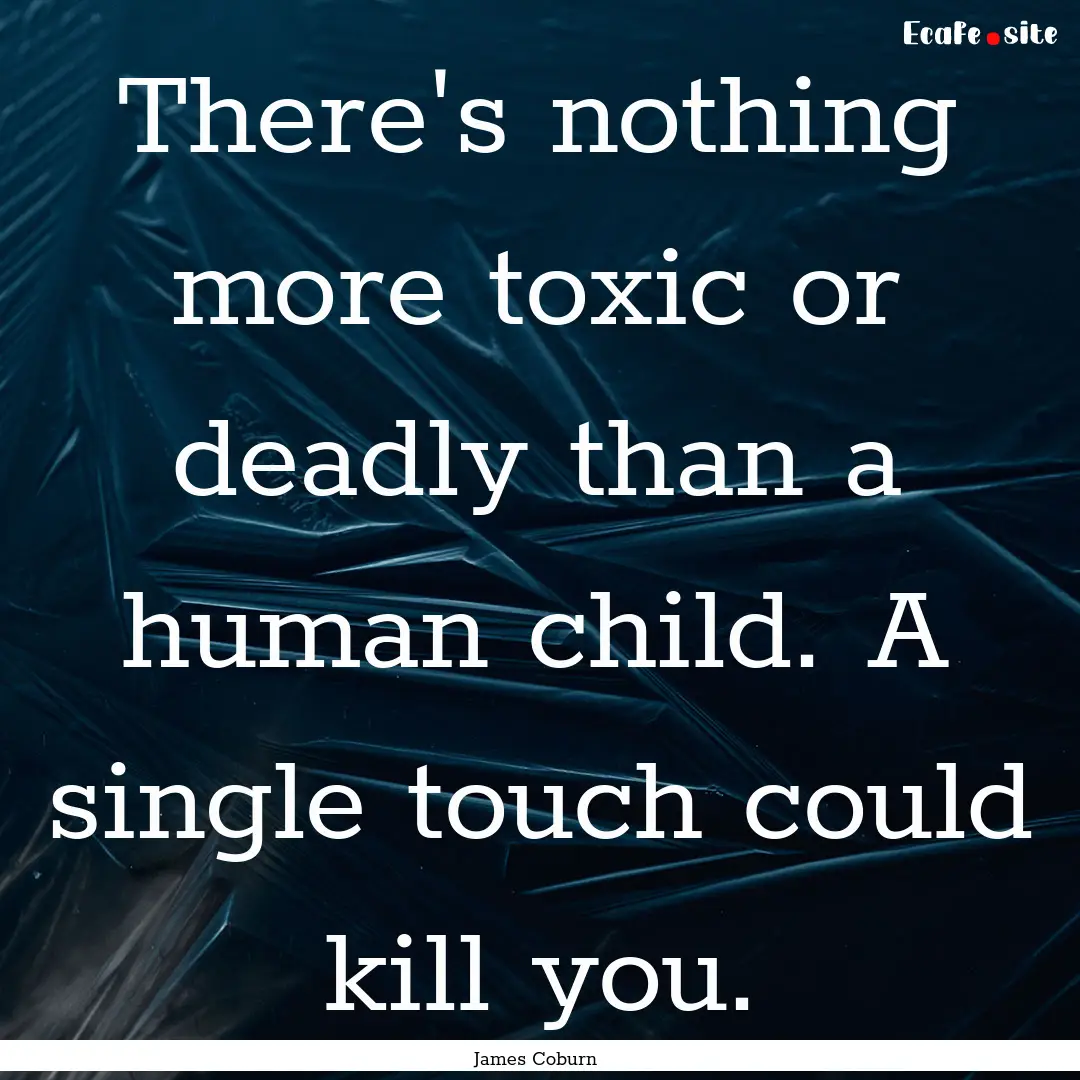 There's nothing more toxic or deadly than.... : Quote by James Coburn