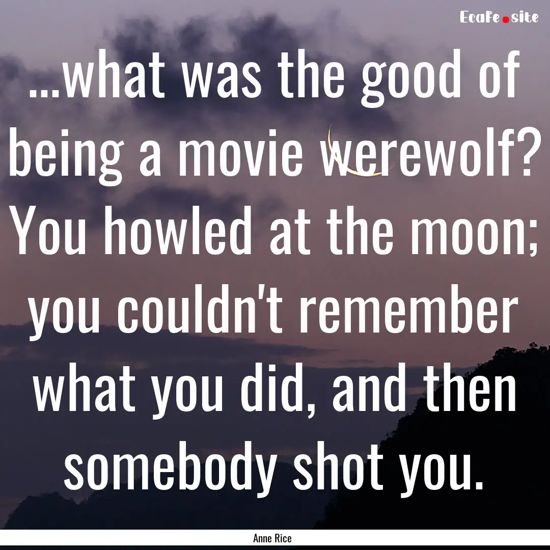 ...what was the good of being a movie werewolf?.... : Quote by Anne Rice