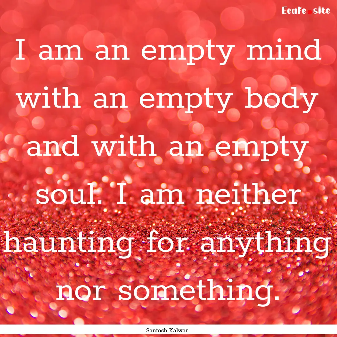 I am an empty mind with an empty body and.... : Quote by Santosh Kalwar