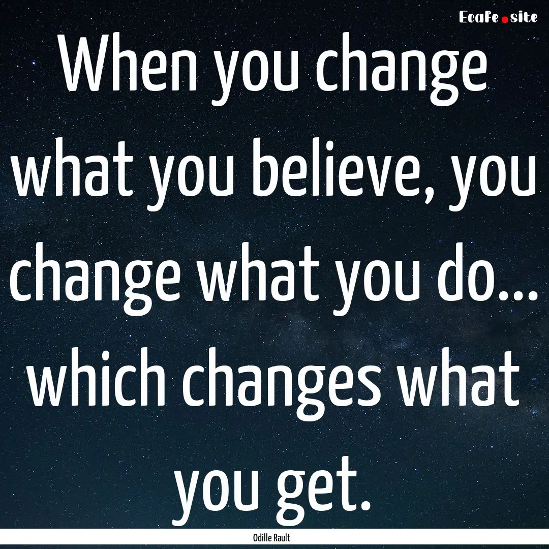 When you change what you believe, you change.... : Quote by Odille Rault