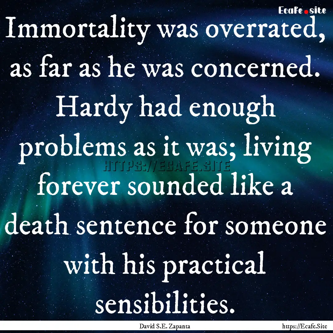 Immortality was overrated, as far as he was.... : Quote by David S.E. Zapanta