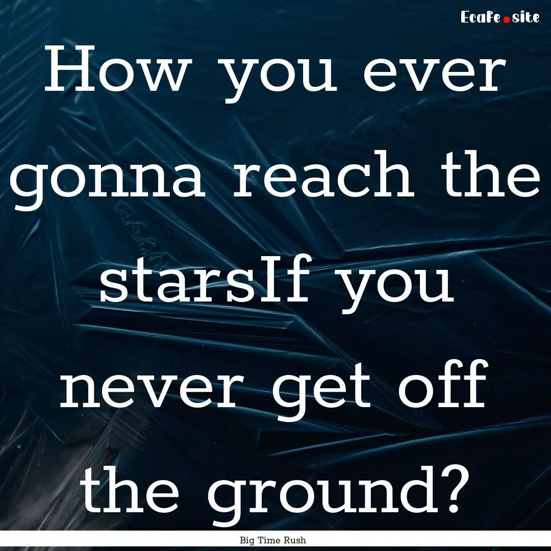 How you ever gonna reach the starsIf you.... : Quote by Big Time Rush