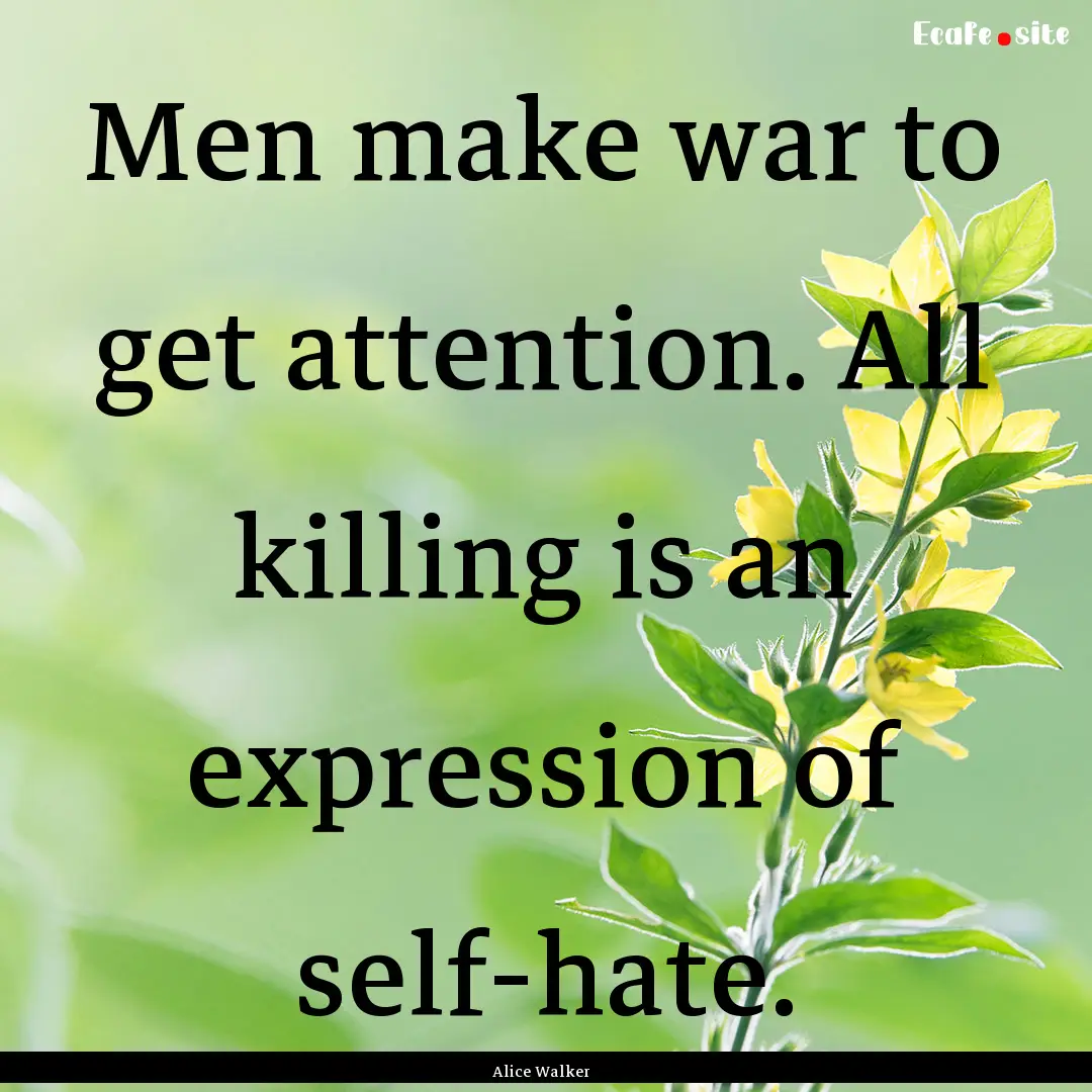 Men make war to get attention. All killing.... : Quote by Alice Walker