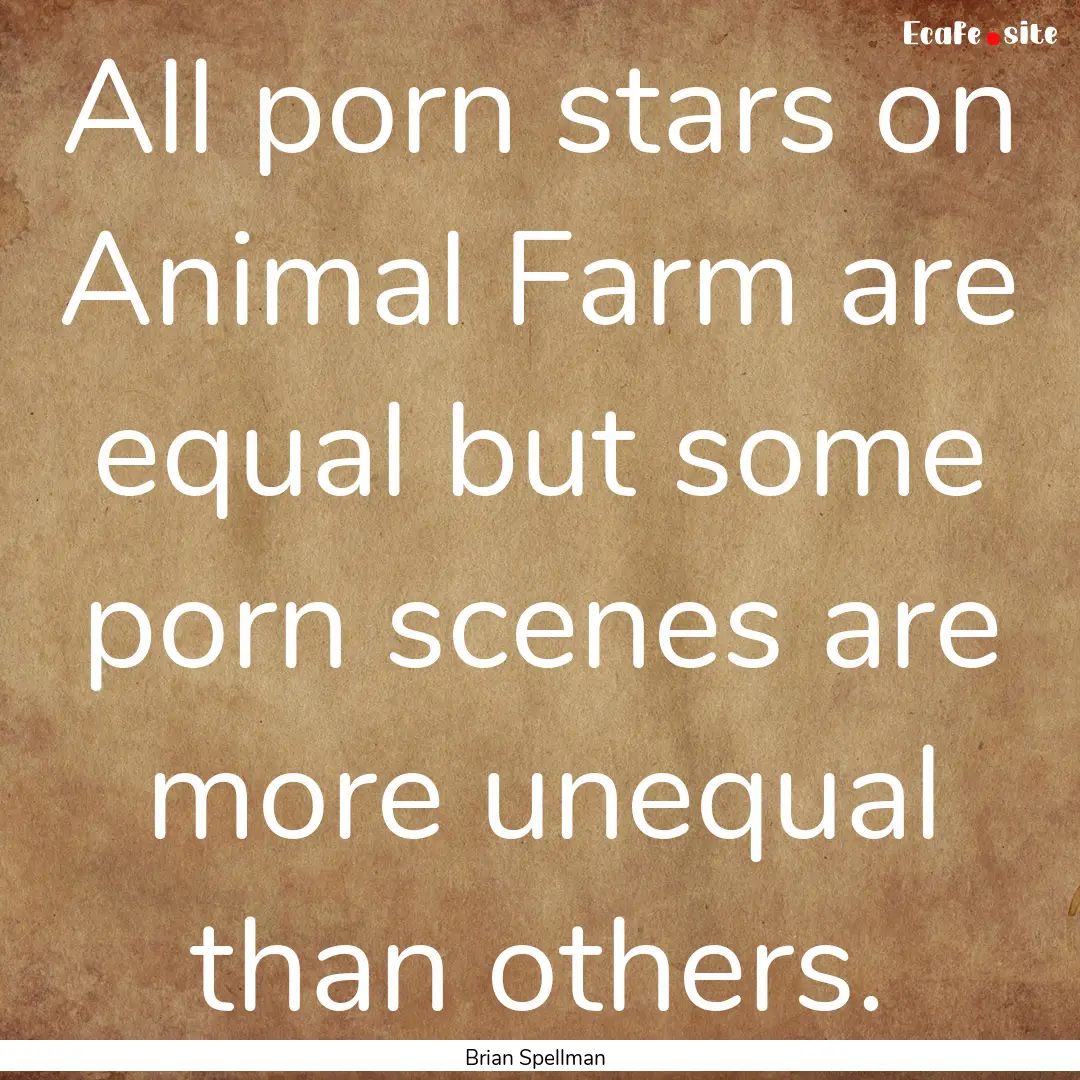 All porn stars on Animal Farm are equal but.... : Quote by Brian Spellman