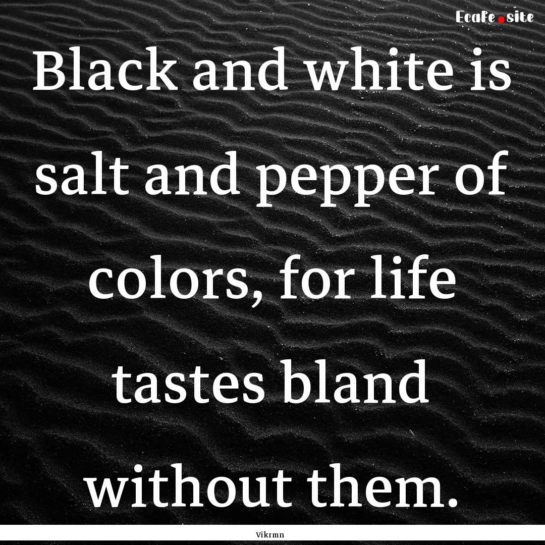 Black and white is salt and pepper of colors,.... : Quote by Vikrmn