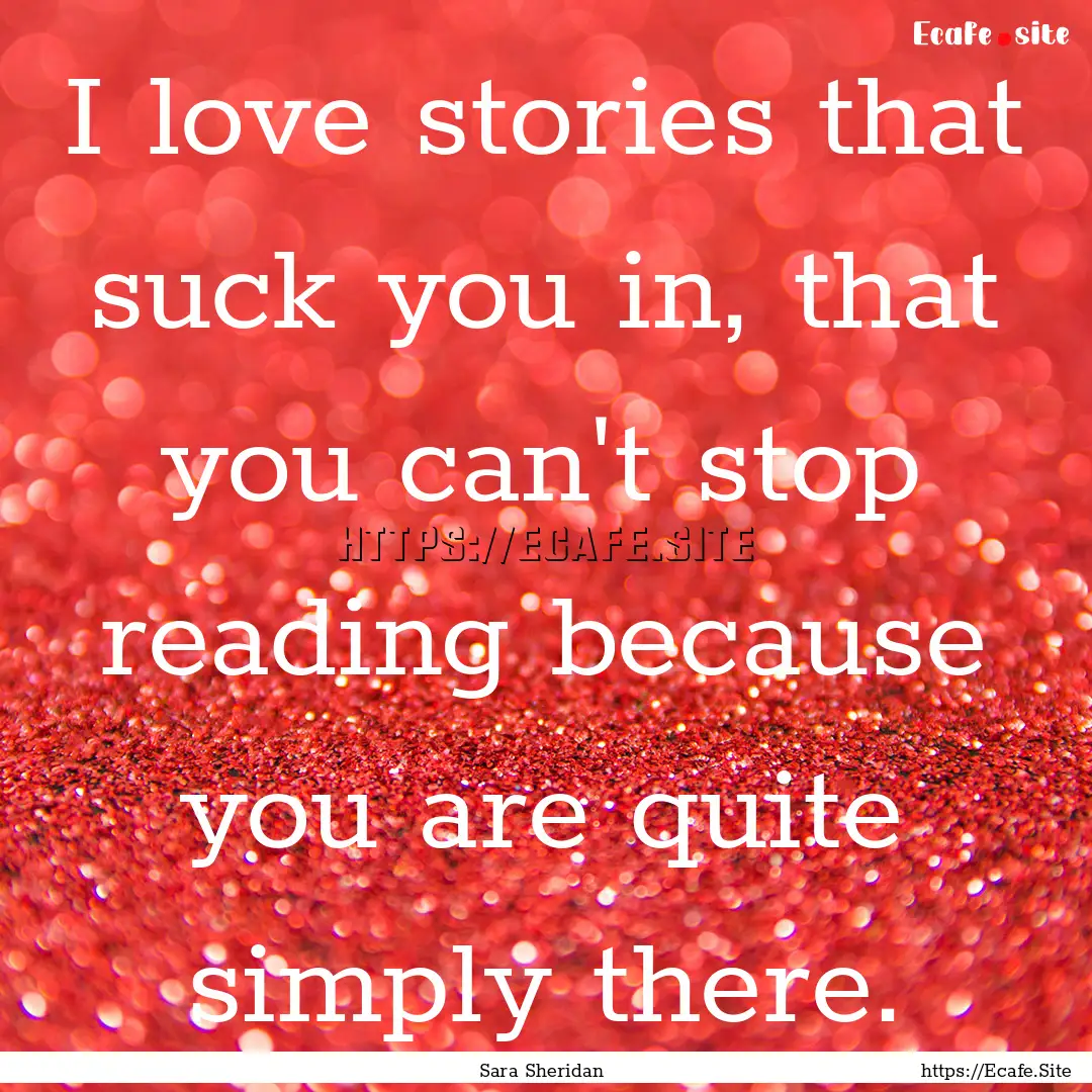 I love stories that suck you in, that you.... : Quote by Sara Sheridan