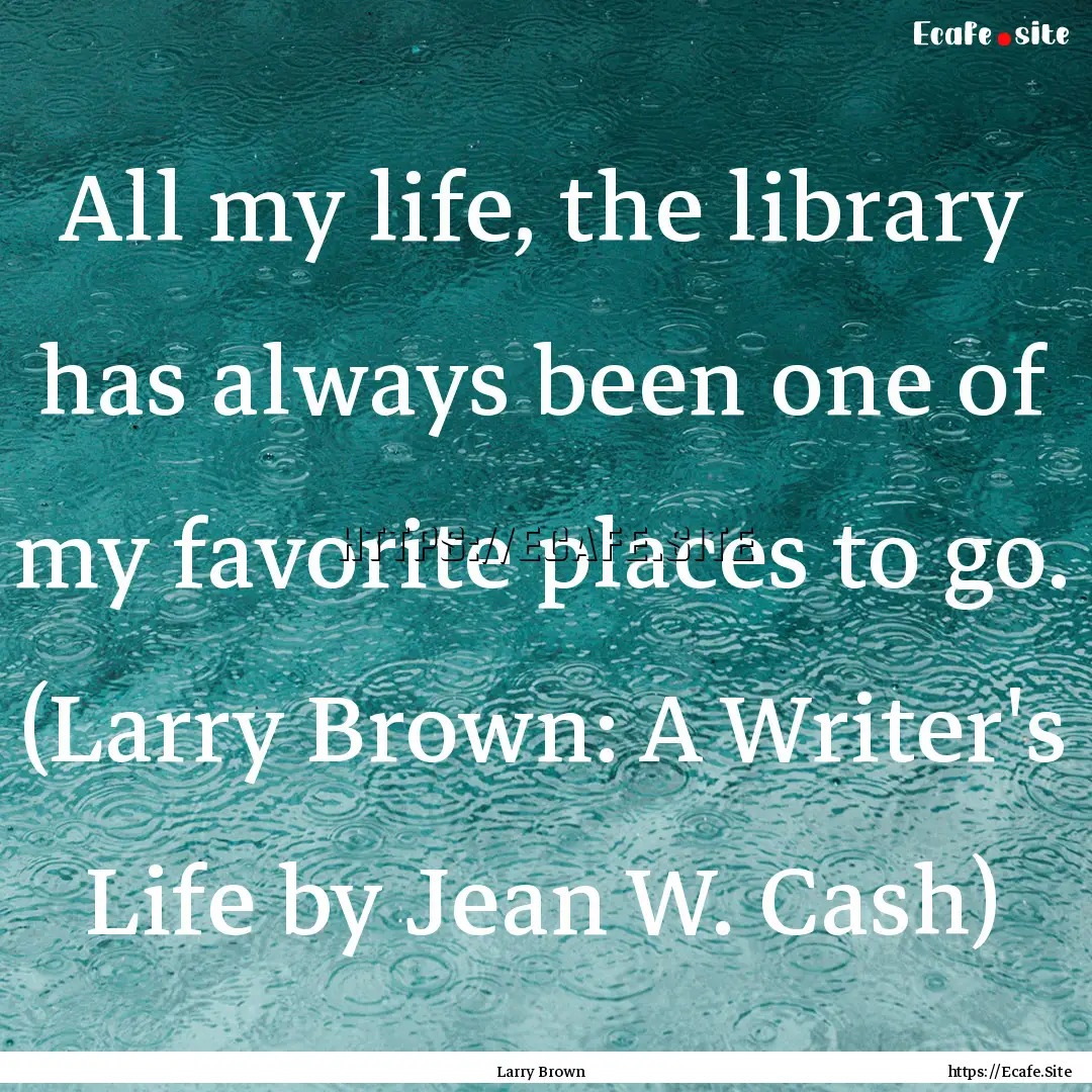 All my life, the library has always been.... : Quote by Larry Brown