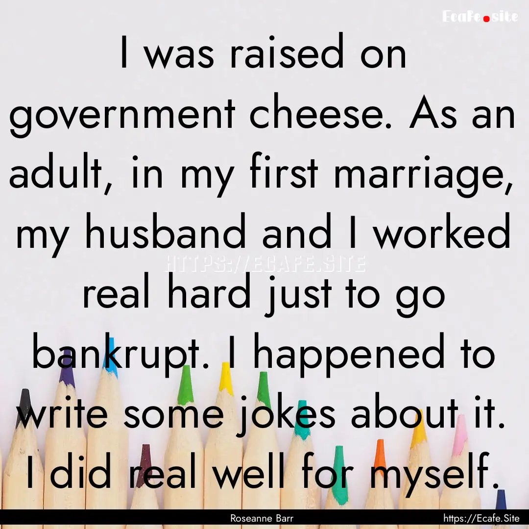 I was raised on government cheese. As an.... : Quote by Roseanne Barr