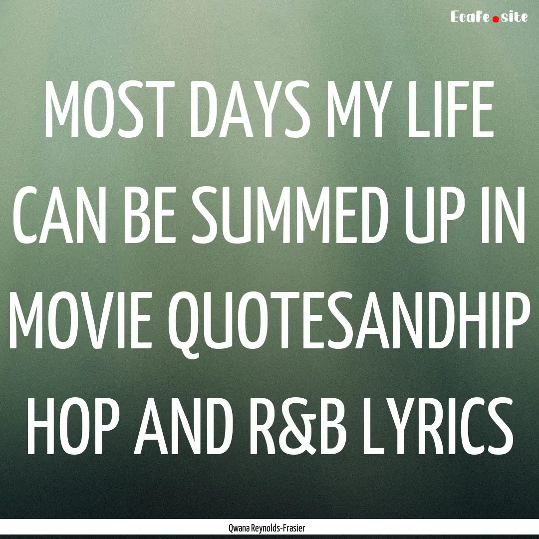 MOST DAYS MY LIFE CAN BE SUMMED UP IN MOVIE.... : Quote by Qwana Reynolds-Frasier