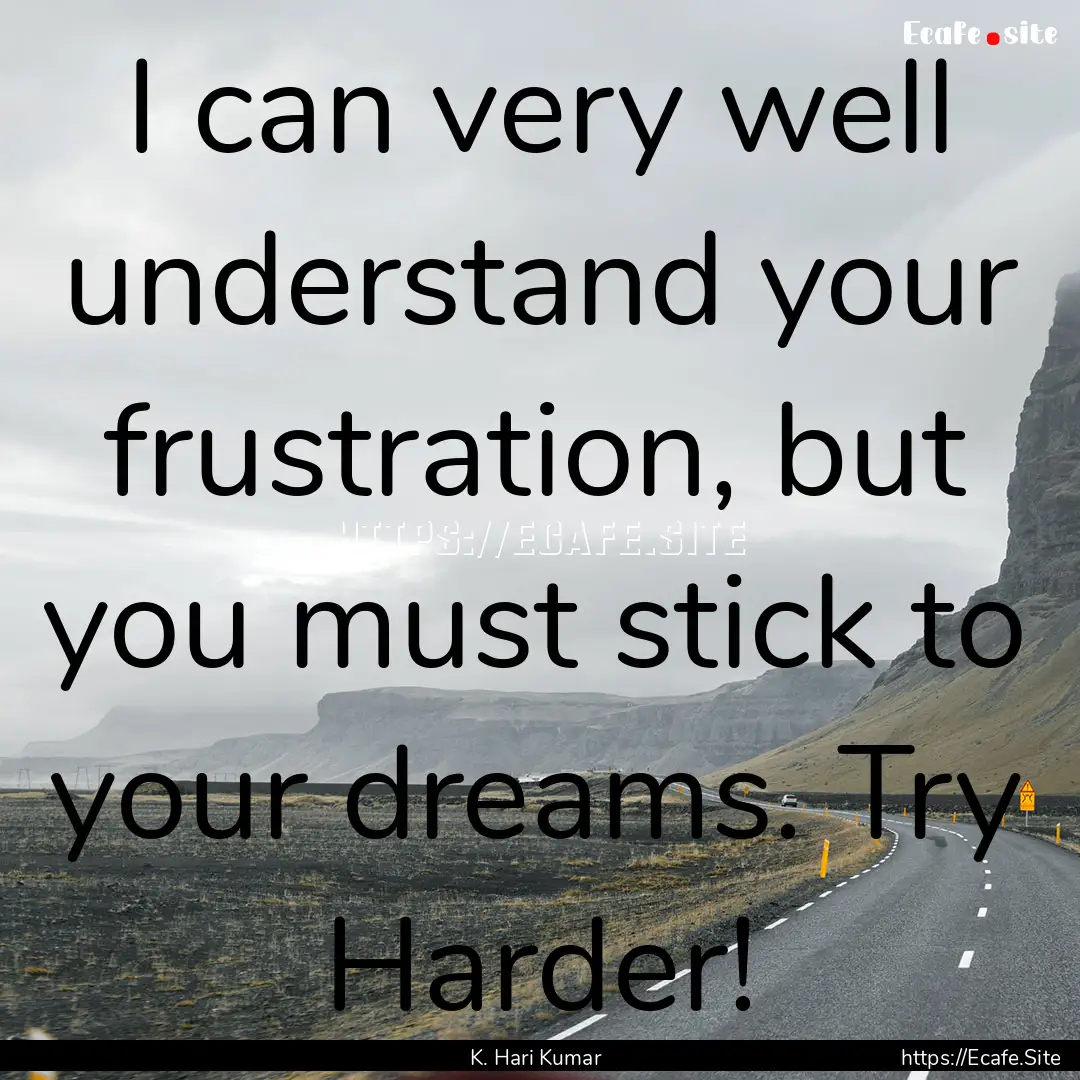 I can very well understand your frustration,.... : Quote by K. Hari Kumar