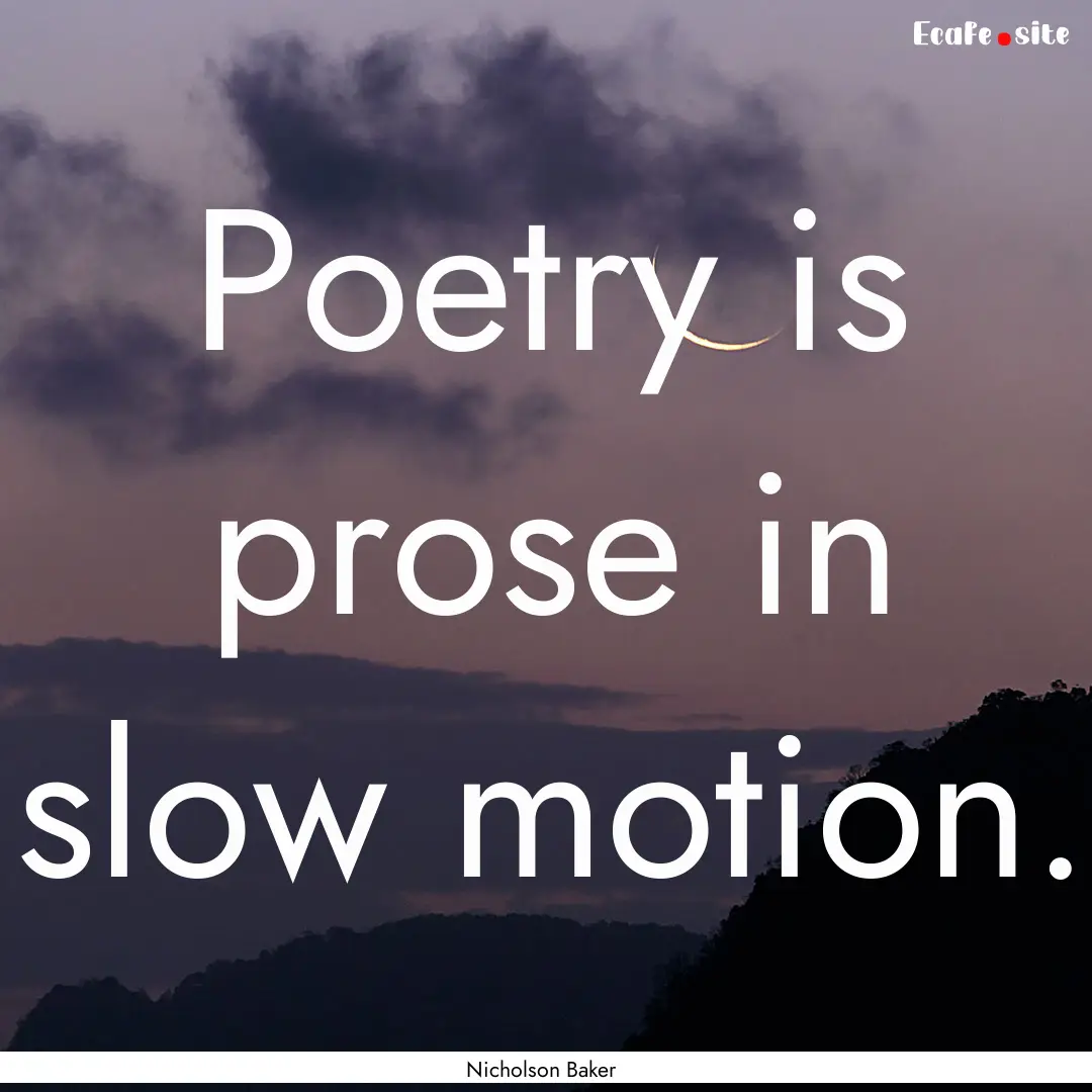 Poetry is prose in slow motion. : Quote by Nicholson Baker