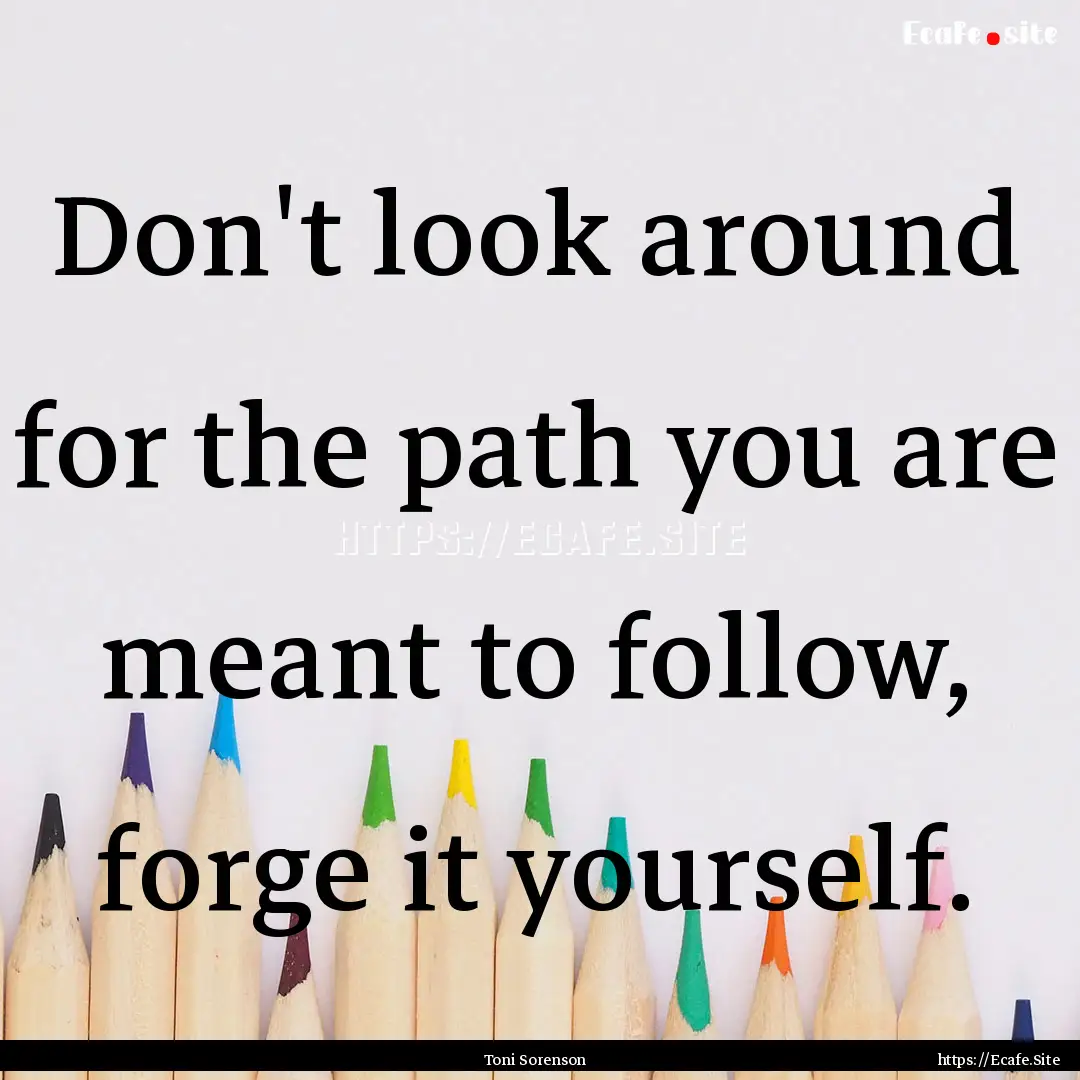 Don't look around for the path you are meant.... : Quote by Toni Sorenson