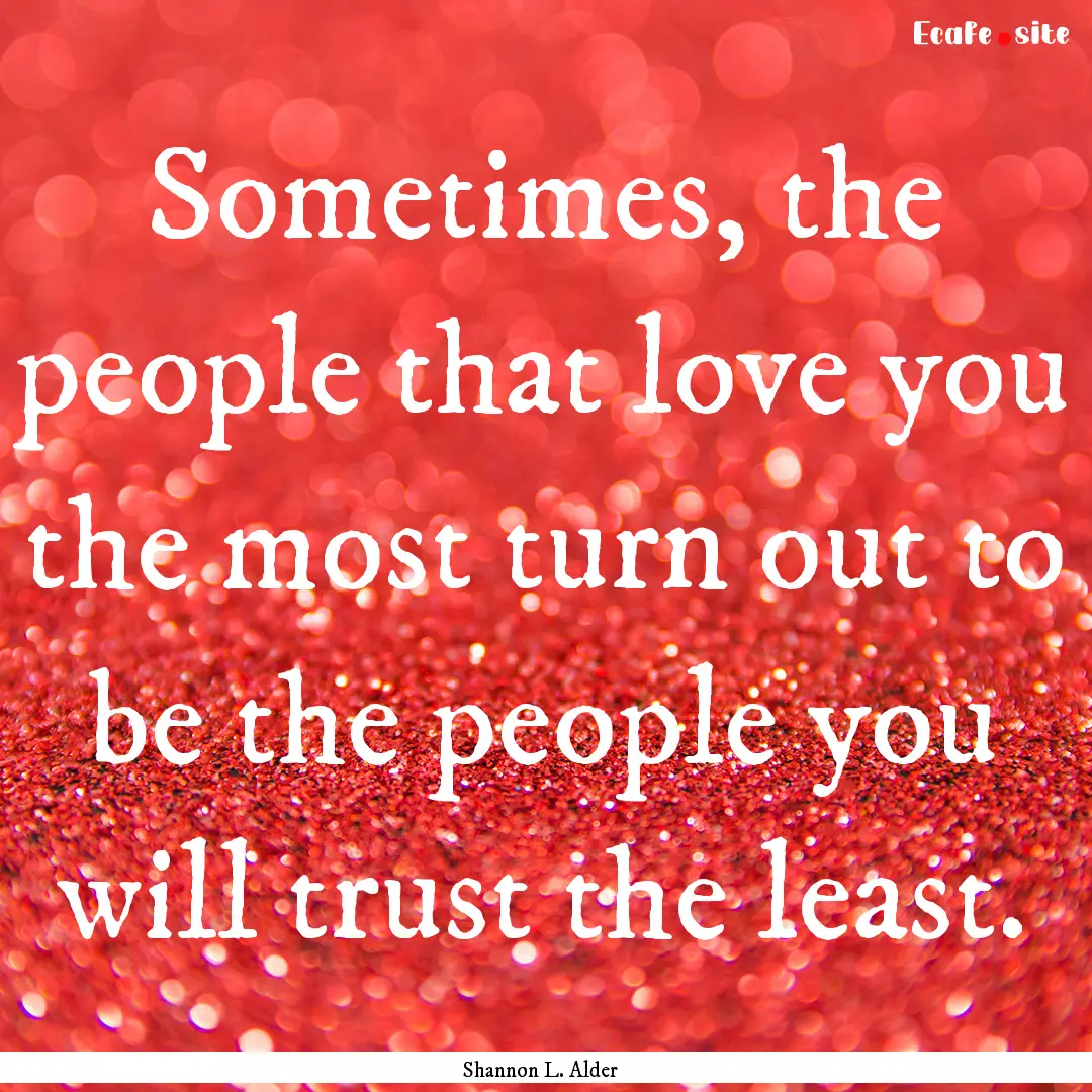 Sometimes, the people that love you the most.... : Quote by Shannon L. Alder