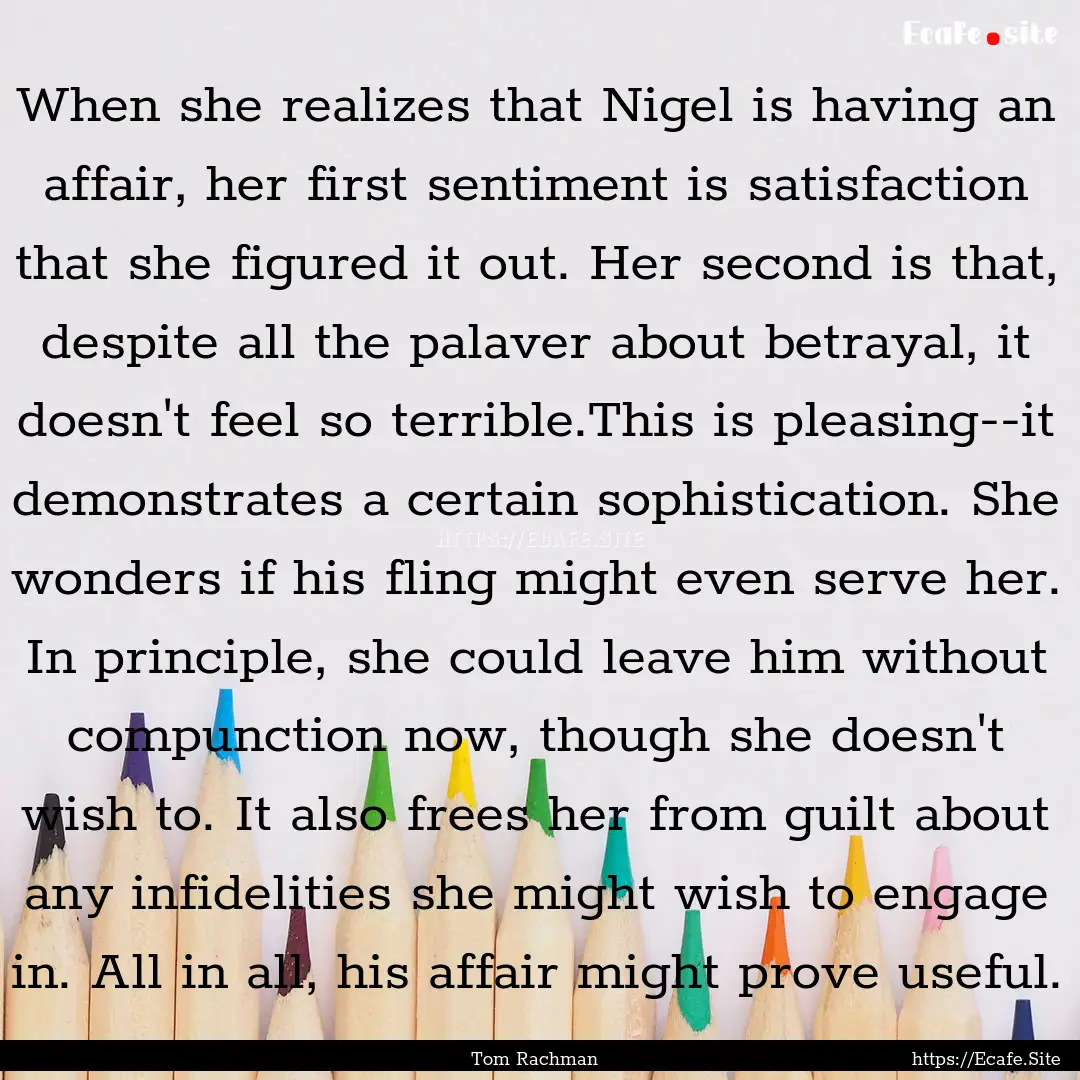 When she realizes that Nigel is having an.... : Quote by Tom Rachman