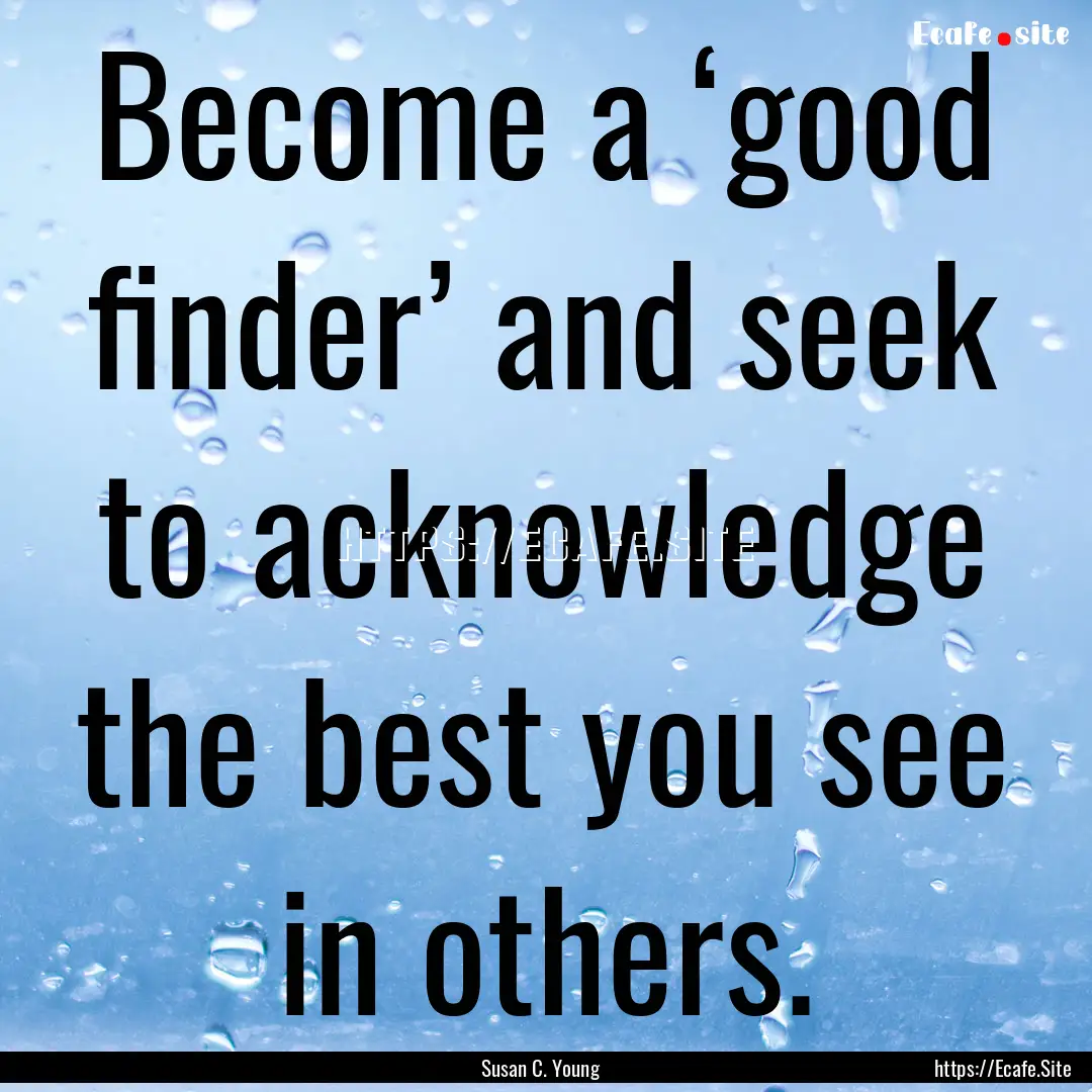 Become a ‘good finder’ and seek to acknowledge.... : Quote by Susan C. Young