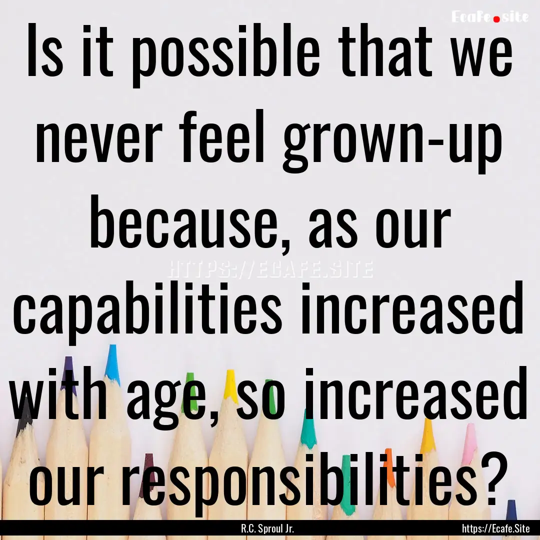 Is it possible that we never feel grown-up.... : Quote by R.C. Sproul Jr.