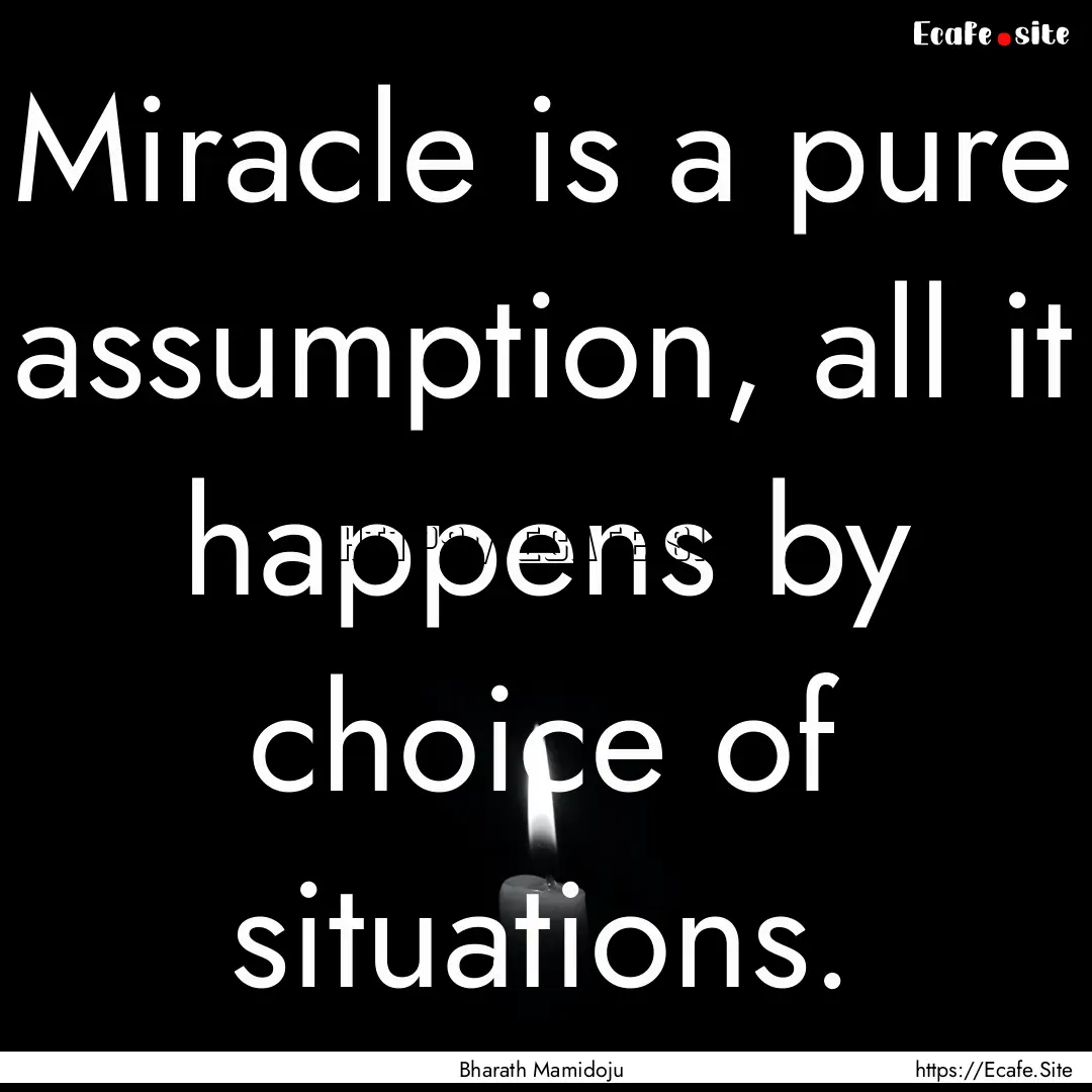 Miracle is a pure assumption, all it happens.... : Quote by Bharath Mamidoju