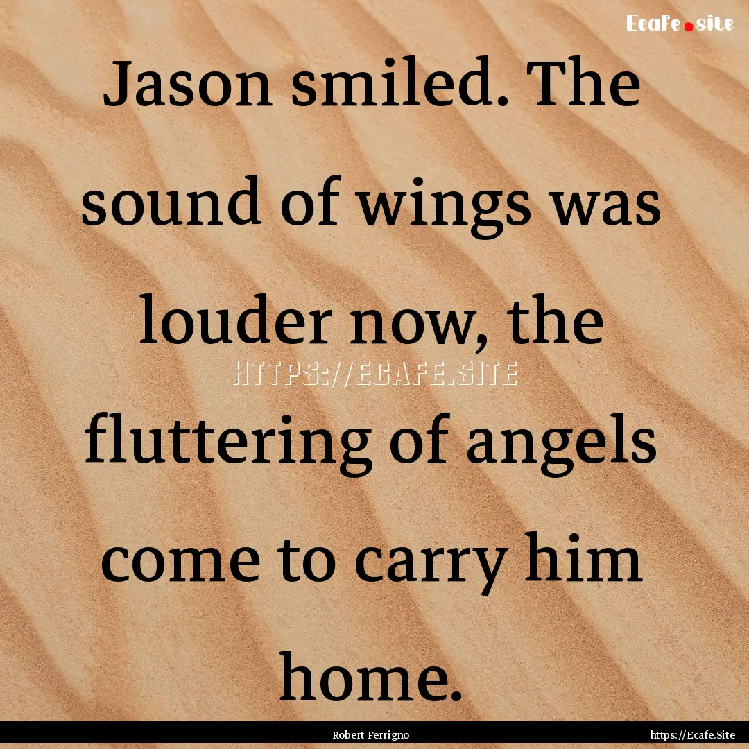 Jason smiled. The sound of wings was louder.... : Quote by Robert Ferrigno