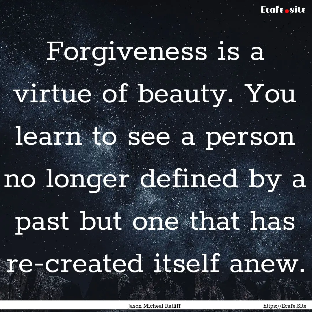 Forgiveness is a virtue of beauty. You learn.... : Quote by Jason Micheal Ratliff