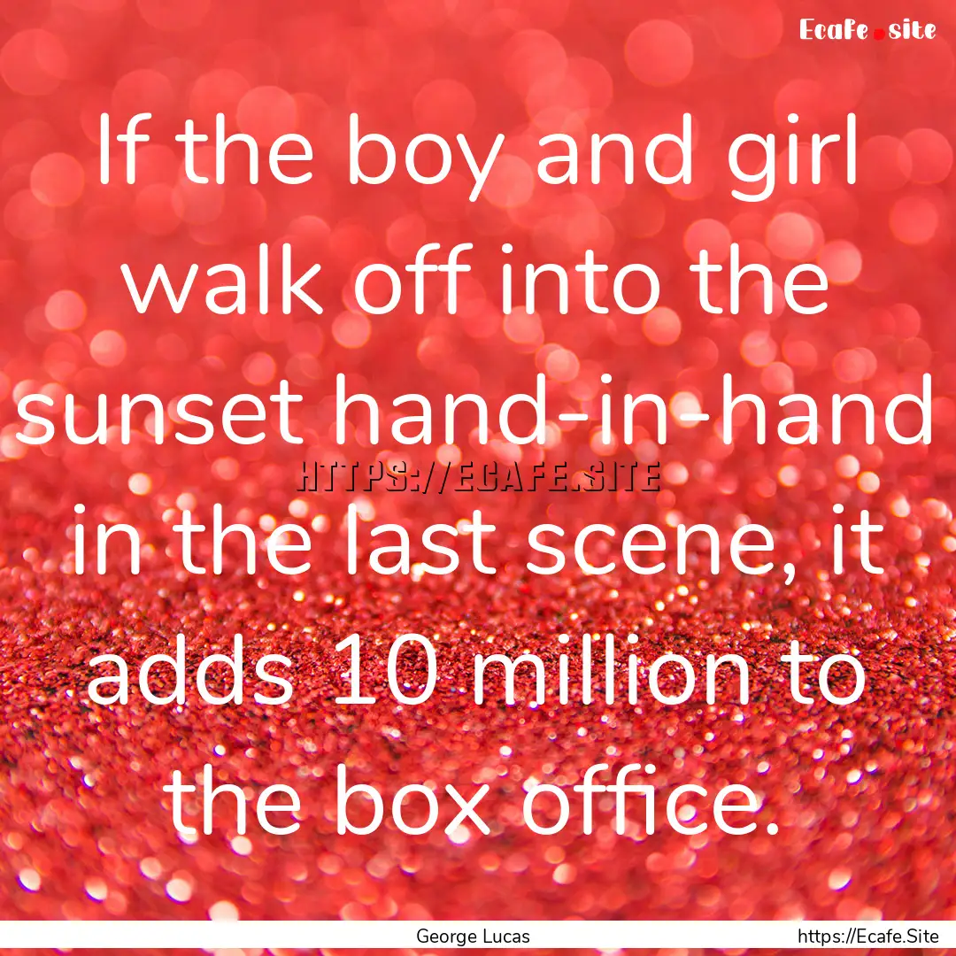 If the boy and girl walk off into the sunset.... : Quote by George Lucas