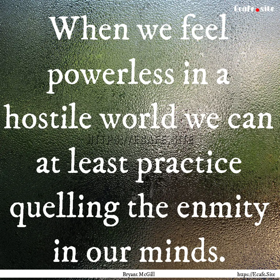 When we feel powerless in a hostile world.... : Quote by Bryant McGill