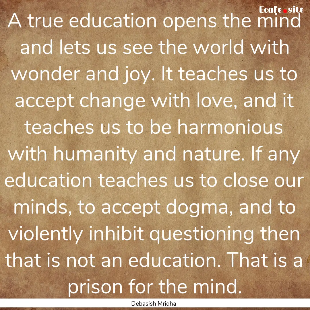 A true education opens the mind and lets.... : Quote by Debasish Mridha