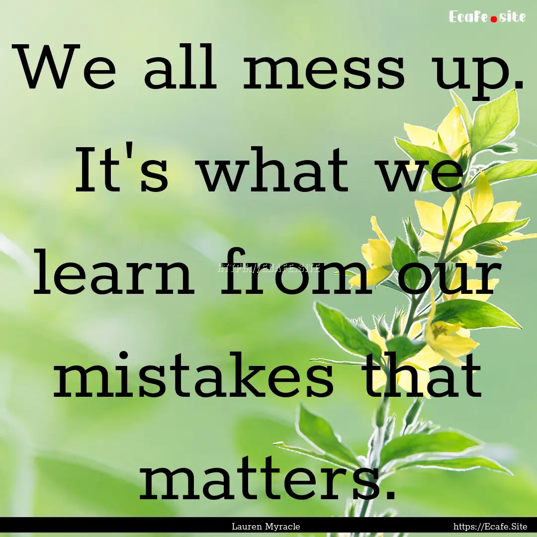 We all mess up. It's what we learn from our.... : Quote by Lauren Myracle