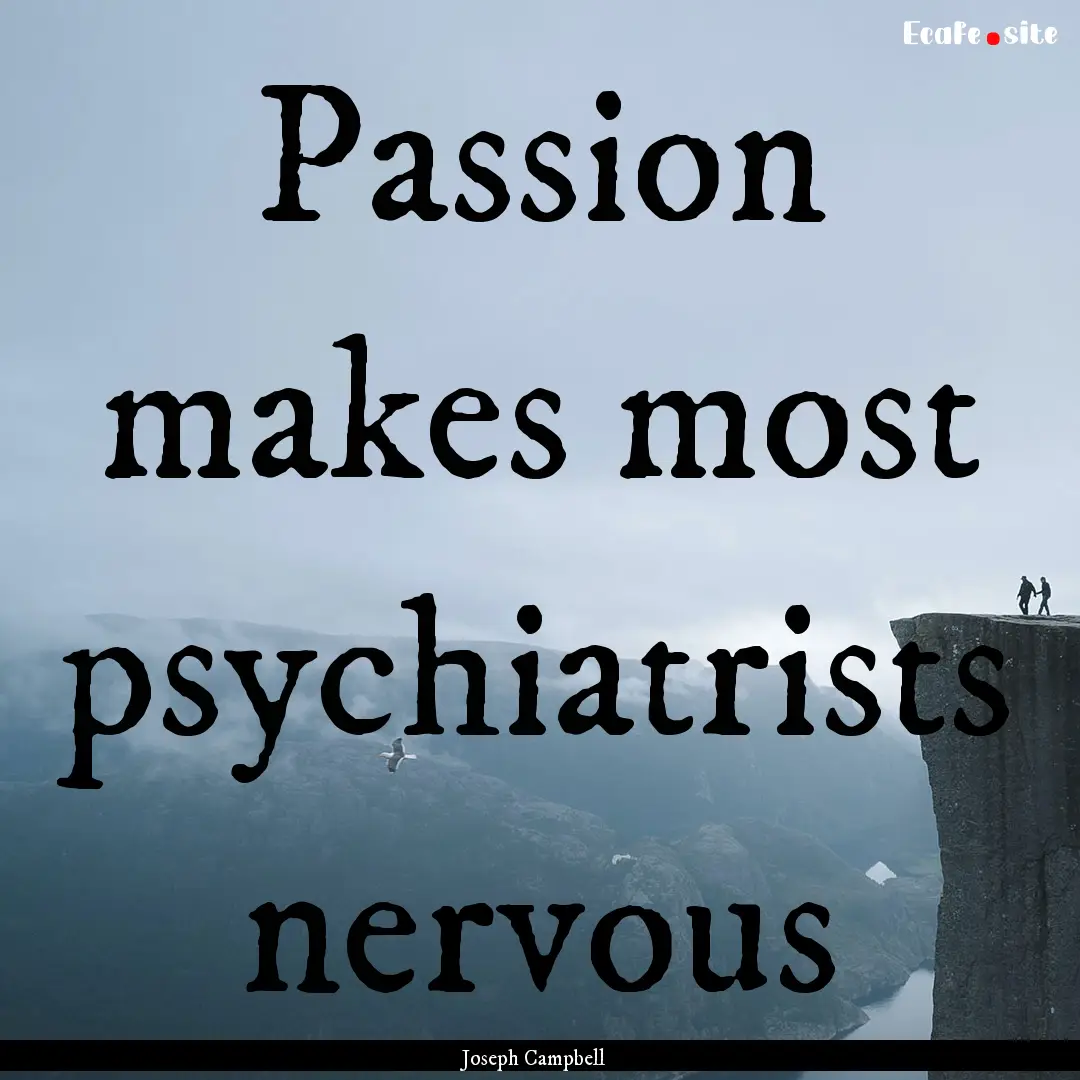 Passion makes most psychiatrists nervous : Quote by Joseph Campbell