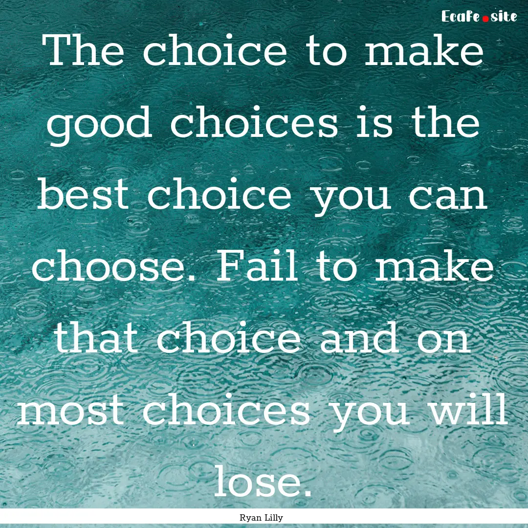 The choice to make good choices is the best.... : Quote by Ryan Lilly