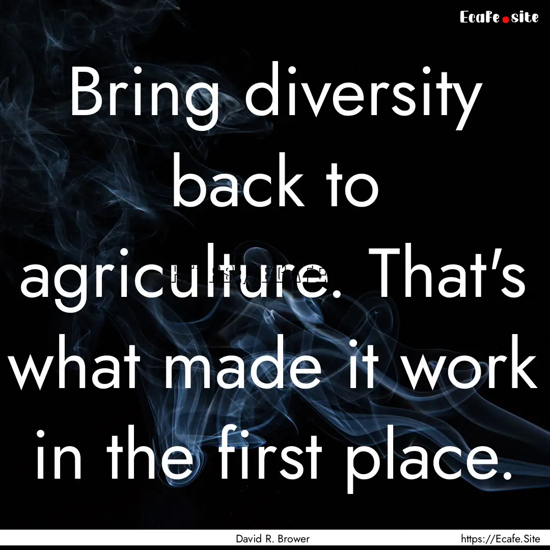 Bring diversity back to agriculture. That's.... : Quote by David R. Brower