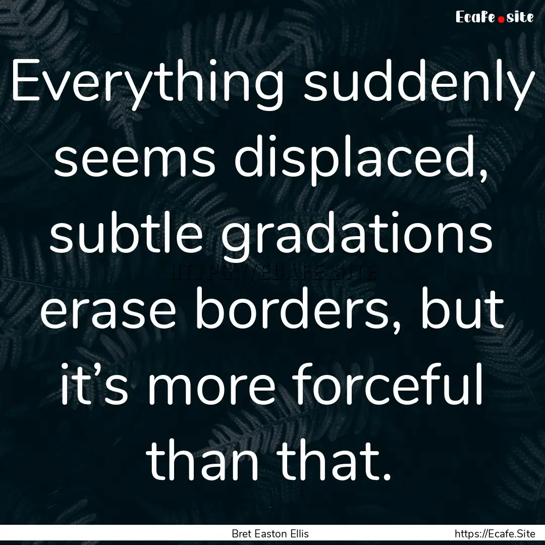 Everything suddenly seems displaced, subtle.... : Quote by Bret Easton Ellis