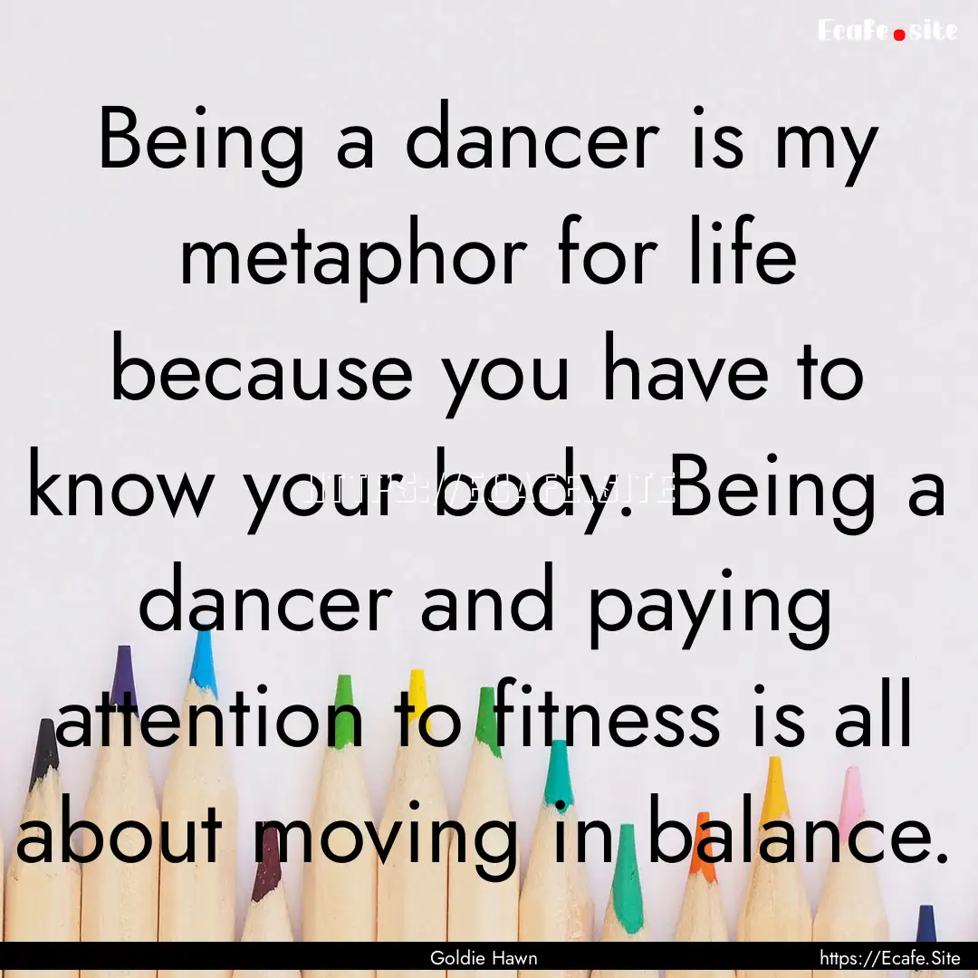 Being a dancer is my metaphor for life because.... : Quote by Goldie Hawn