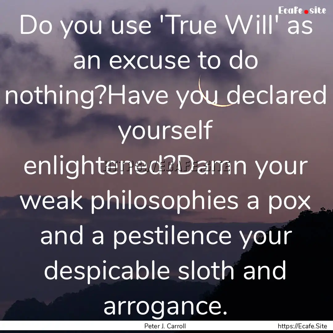 Do you use 'True Will' as an excuse to do.... : Quote by Peter J. Carroll