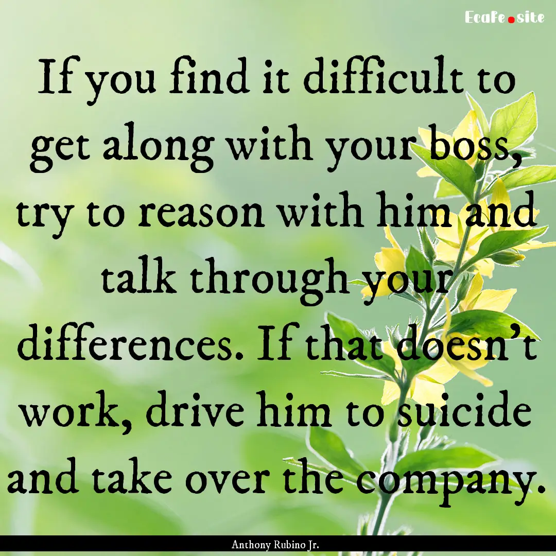 If you find it difficult to get along with.... : Quote by Anthony Rubino Jr.