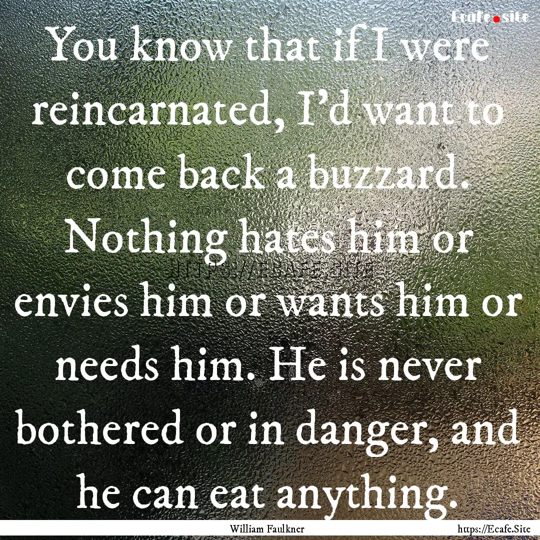 You know that if I were reincarnated, I’d.... : Quote by William Faulkner