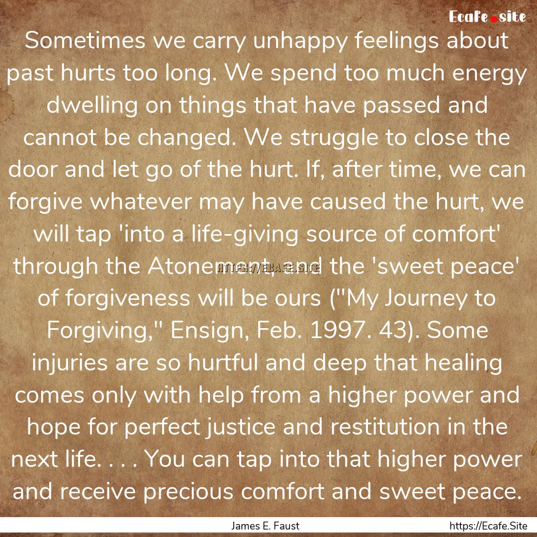 Sometimes we carry unhappy feelings about.... : Quote by James E. Faust