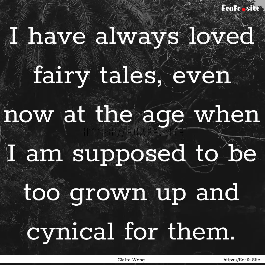 I have always loved fairy tales, even now.... : Quote by Claire Wong