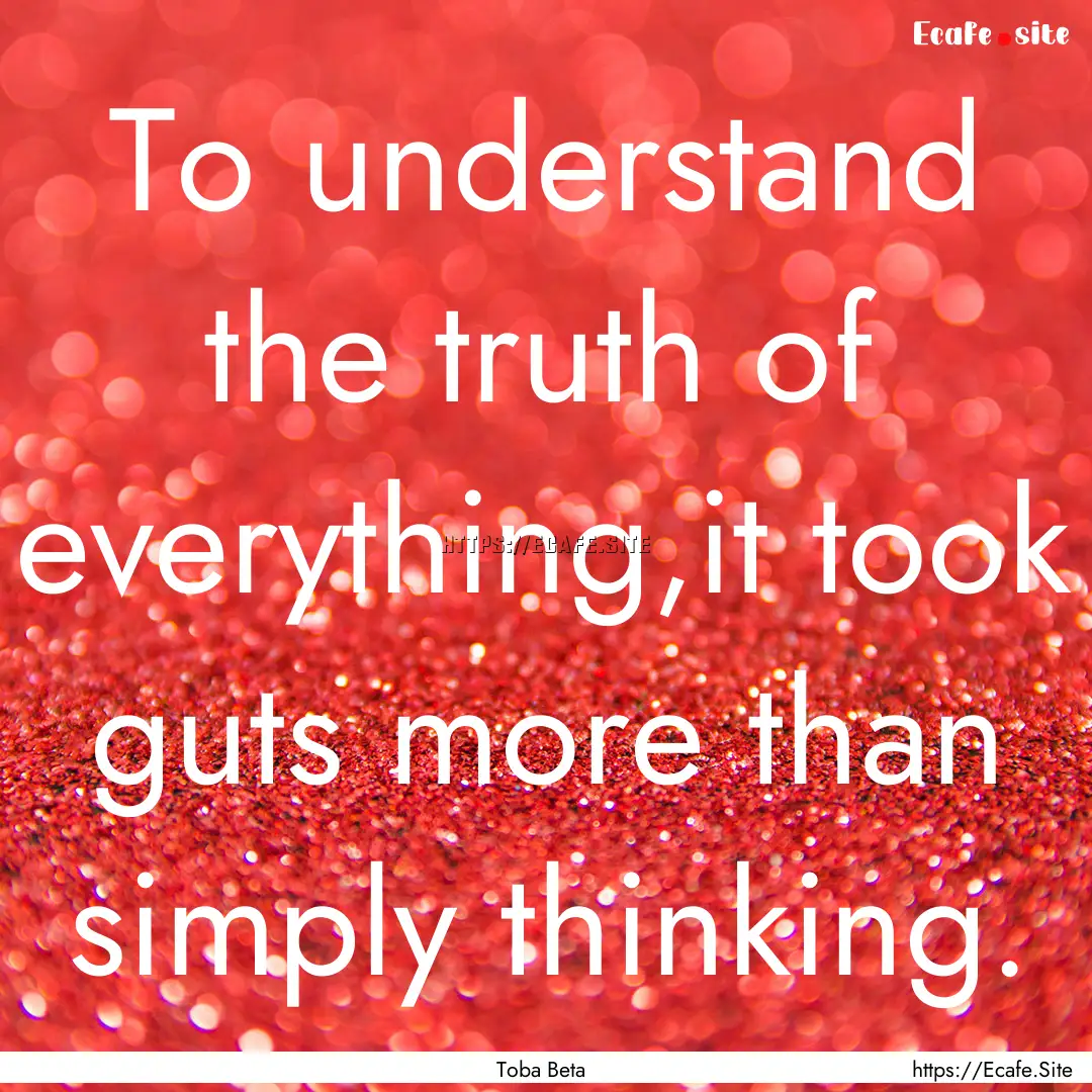 To understand the truth of everything,it.... : Quote by Toba Beta